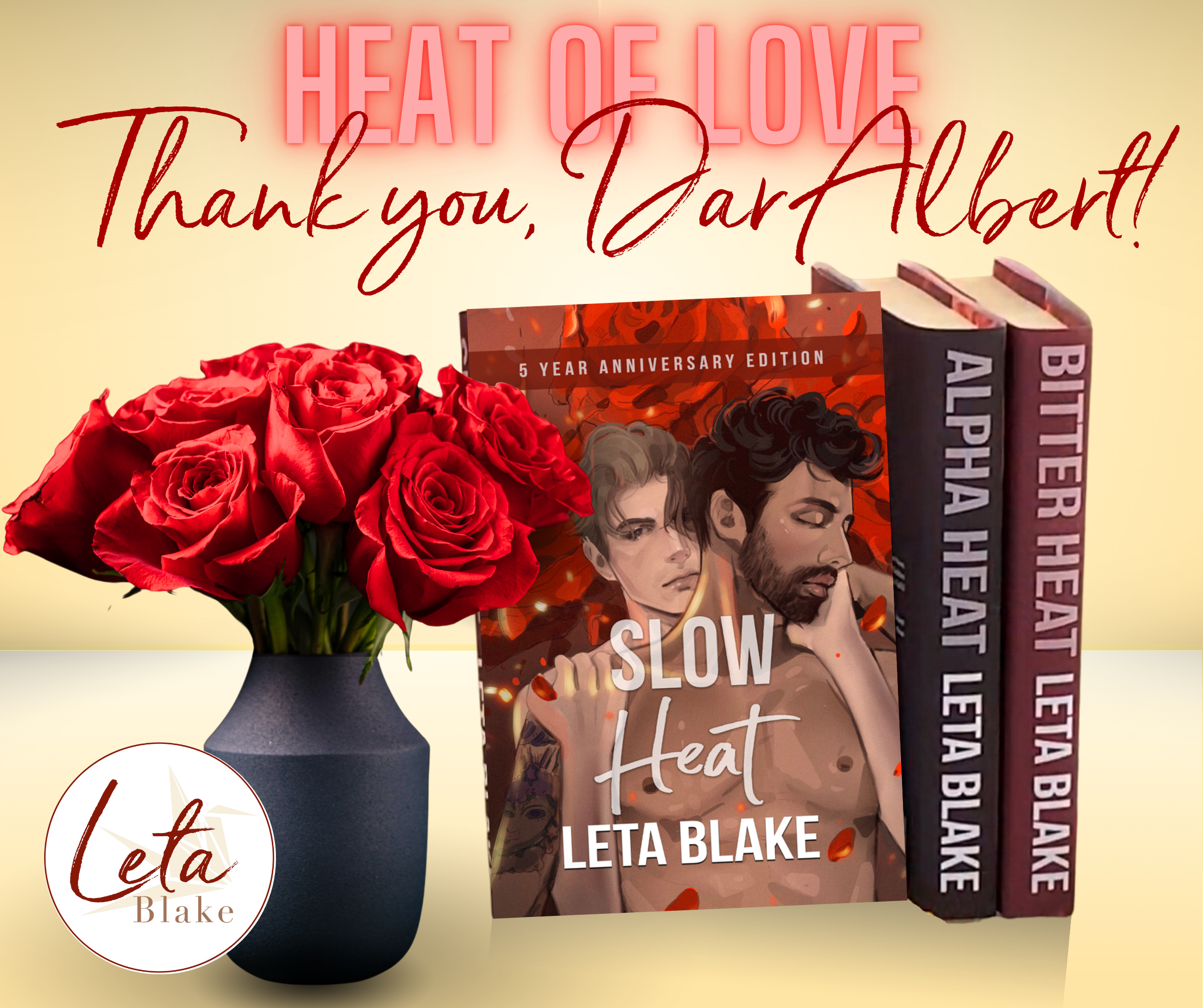 Image is the 3 Heat of Love hardcover books on a beige background.  The front cover of Slow Heat is facing the viewer.  The spines of Alpha Heat and Bitter Heat are facing the viewer.  There is a black vase filled with red roses to the left of the books.  Text says " Heat of Love" and "Thank you, Dar Albert!"